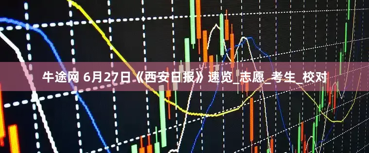 牛途网 6月27日《西安日报》速览_志愿_考生_校对