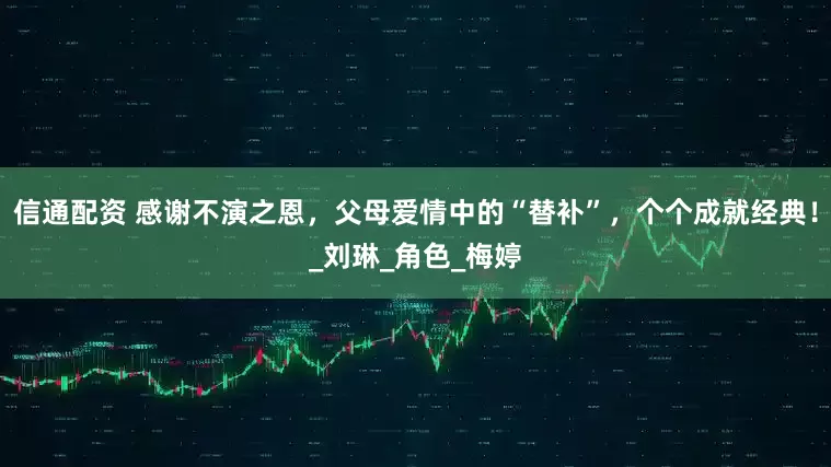信通配资 感谢不演之恩，父母爱情中的“替补”，个个成就经典！_刘琳_角色_梅婷