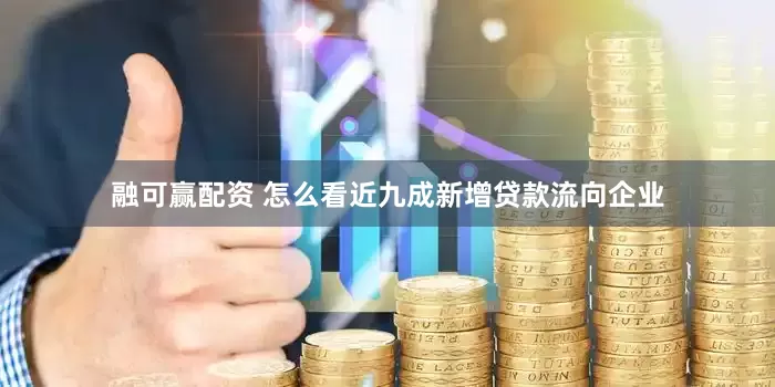 融可赢配资 怎么看近九成新增贷款流向企业