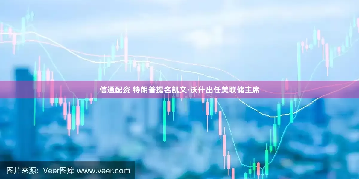 信通配资 特朗普提名凯文·沃什出任美联储主席