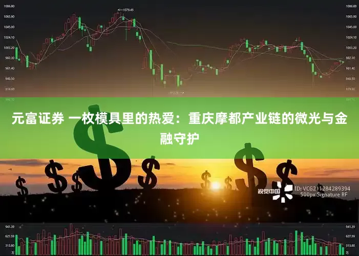 元富证券 一枚模具里的热爱：重庆摩都产业链的微光与金融守护